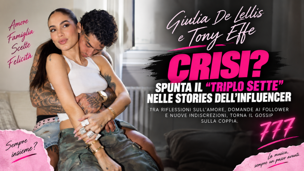 Giulia De Lellis e Tony Effe, torna il rumor sulla crisi: quel “triplo sette” nelle Stories fa discutere